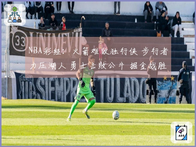 NBA彩经：火箭难敌独行侠 步行者力压湖人 勇士击败公牛 掘金战胜太阳