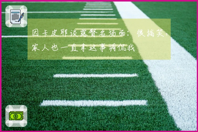 因卡皮耶谈露臀名场面：很搞笑，家人也一直拿这事调侃我